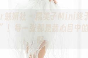 MiStar魅妍社 – 糯美子Mini终于更新了“奶牛”！每一张都是我心目中的小草原啊。