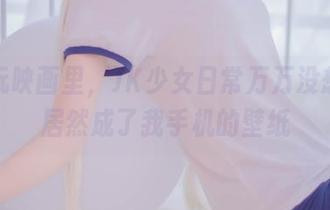 在兔玩映画里，JK少女日常万万没想到，居然成了我手机的壁纸