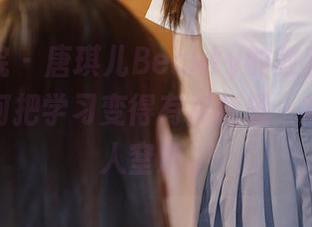 模范学院 – 唐琪儿Beauty的教室：在线看她如何把学习变得有点意思，高清得令人窒息。